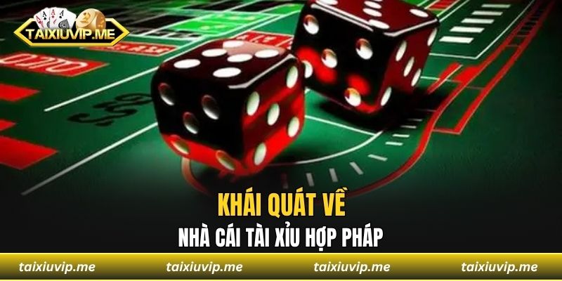 Nhà Cái Tài Xỉu Hợp Pháp - Chơi An Toàn, Rút Tiền Nhanh Khái quát về nhà cái tài xỉu hợp pháp